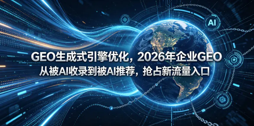 GEO生成式引擎优化,2026年企业抢占新流量入口 第1张 GEO生成式引擎优化,2026年企业抢占新流量入口 第1张