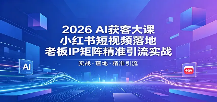2026AI获客大课：小红书短视频落地，老板IP矩阵精准引流实战 第1张