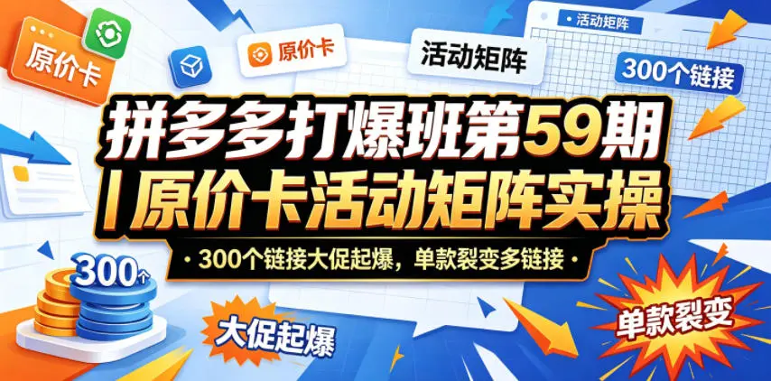 拼多多打爆班第59期|原价卡活动矩阵实操,300个链接大促起爆 第1张 拼多多打爆班第59期|原价卡活动矩阵实操,300个链接大促起爆 第1张