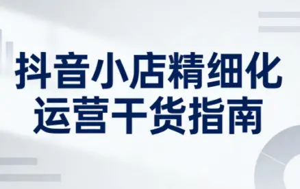 无缺·抖音店铺精细化运营干货指南新版(更新5月) 第1张 无缺·抖音店铺精细化运营干货指南新版(更新5月) 第1张