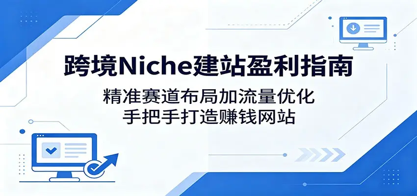 跨境Niche建站盈利指南:精准赛道布局加流量优化,手把手打造赚钱网站 第1张 跨境Niche建站盈利指南:精准赛道布局加流量优化,手把手打造赚钱网站 第1张