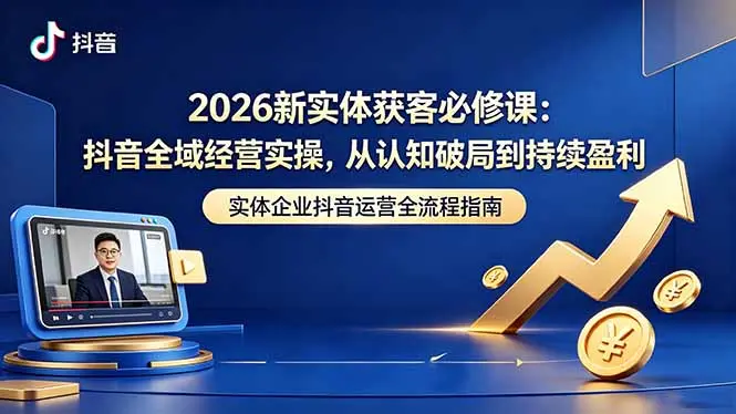 026新实体获客必修课:抖音全域经营实操,从认知破局到持续盈利 第1张 026新实体获客必修课:抖音全域经营实操,从认知破局到持续盈利 第1张
