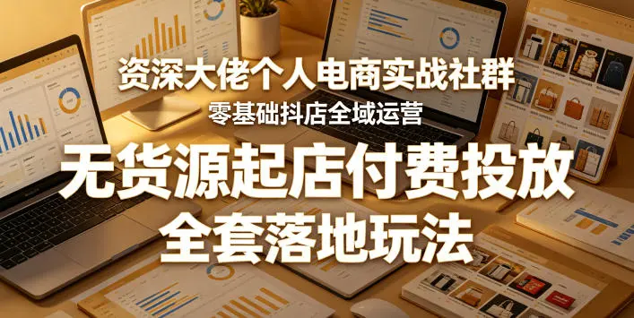 零基础抖店全域运营,无货源起店付费投放,全套落地玩法 第1张 零基础抖店全域运营,无货源起店付费投放,全套落地玩法 第1张