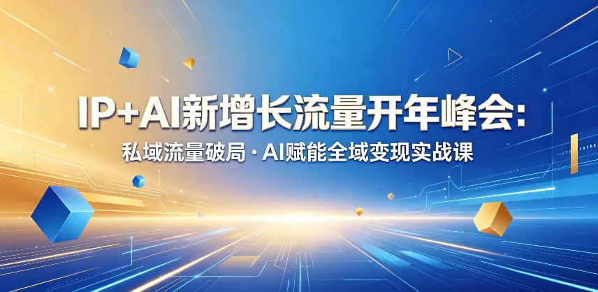 IP+AI新增长流量开年峰会：私域流量破局・AI赋能全域变现实战课 第1张