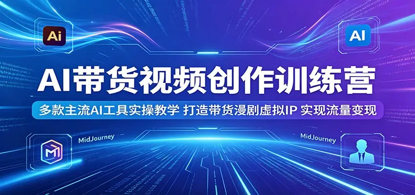AI带货视频创作训练营:多款主流AI工具实操教学,打造带货漫剧虚拟IP 第1张 AI带货视频创作训练营:多款主流AI工具实操教学,打造带货漫剧虚拟IP 第1张