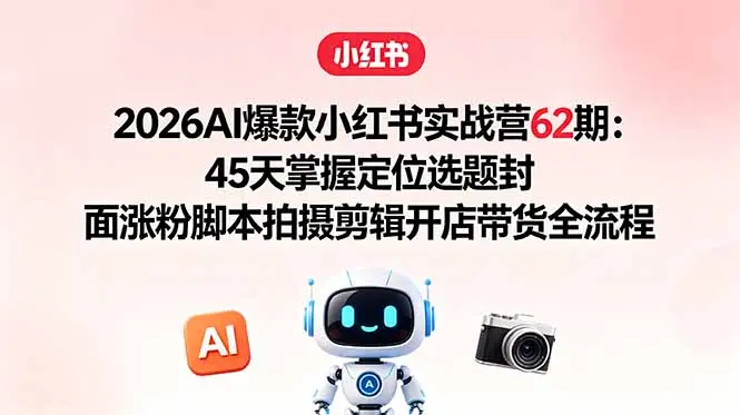 2026AI爆款小红书实战营62期:45天掌握拍摄剪辑开店带货全流程 第1张 2026AI爆款小红书实战营62期:45天掌握拍摄剪辑开店带货全流程 第1张