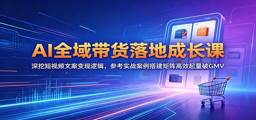 AI全域带货落地成长课:深挖短视频文案变现逻辑 第1张 AI全域带货落地成长课:深挖短视频文案变现逻辑 第1张