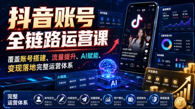 抖音账号全链路运营课,覆盖账号搭建、流量提升、AI赋能、变现落地完整运营体系 第1张 抖音账号全链路运营课,覆盖账号搭建、流量提升、AI赋能、变现落地完整运营体系 第1张