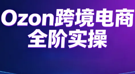 Ozon跨境电商全阶实操课程 第1张 Ozon跨境电商全阶实操课程 第1张