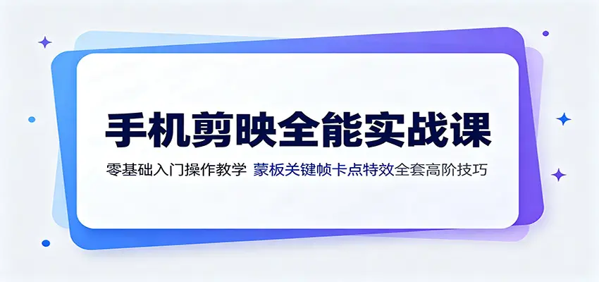 手机剪映全能实战课:零基础入门操作教学 第1张 手机剪映全能实战课:零基础入门操作教学 第1张