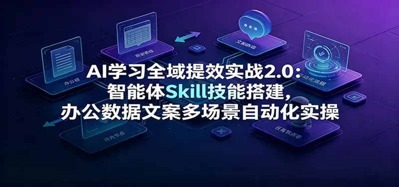 AI学习全域提效实战2.0：办公数据文案多场景自动化实操 第1张