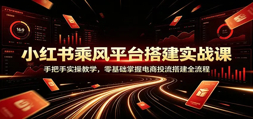 小红书乘风平台搭建实战课:零基础掌握电商投流搭建全流程 第1张 小红书乘风平台搭建实战课:零基础掌握电商投流搭建全流程 第1张