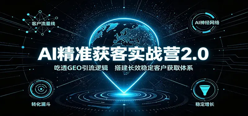 AI精准获客实战营2.0:吃透GEO引流逻辑 第1张 AI精准获客实战营2.0:吃透GEO引流逻辑 第1张