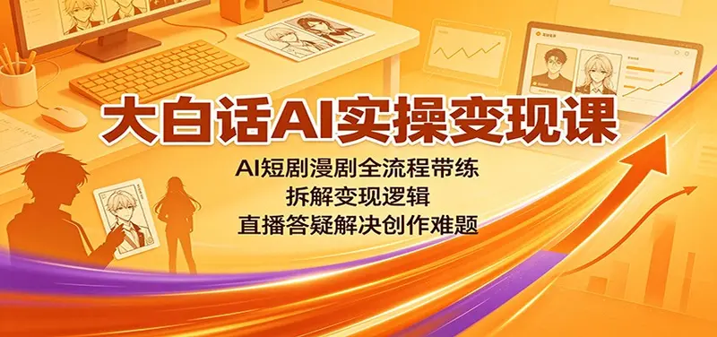 大白话AI实操变现课:AI短剧漫剧全流程带练,拆解变现逻辑 第1张 大白话AI实操变现课:AI短剧漫剧全流程带练,拆解变现逻辑 第1张