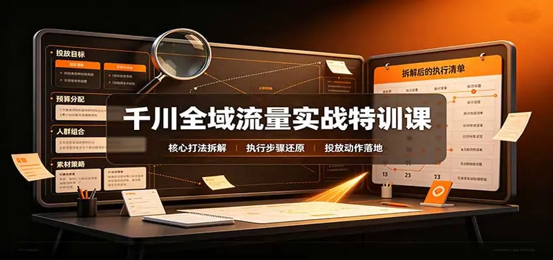 千川全域流量实战特训课:拆解全域投放实操核心打法 第1张 千川全域流量实战特训课:拆解全域投放实操核心打法 第1张